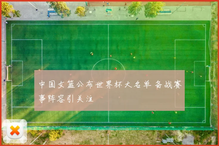 中国女篮公布世界杯大名单 备战赛事阵容引关注