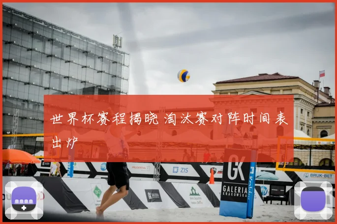 世界杯赛程揭晓 淘汰赛对阵时间表出炉