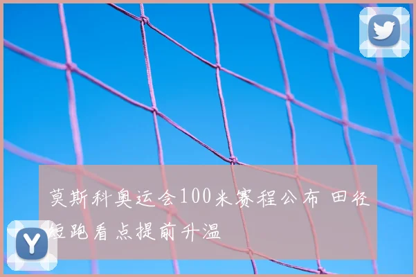 莫斯科奥运会100米赛程公布 田径短跑看点提前升温