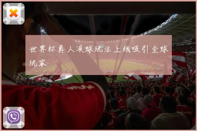 世界杯真人滚球玩法上线吸引全球玩家