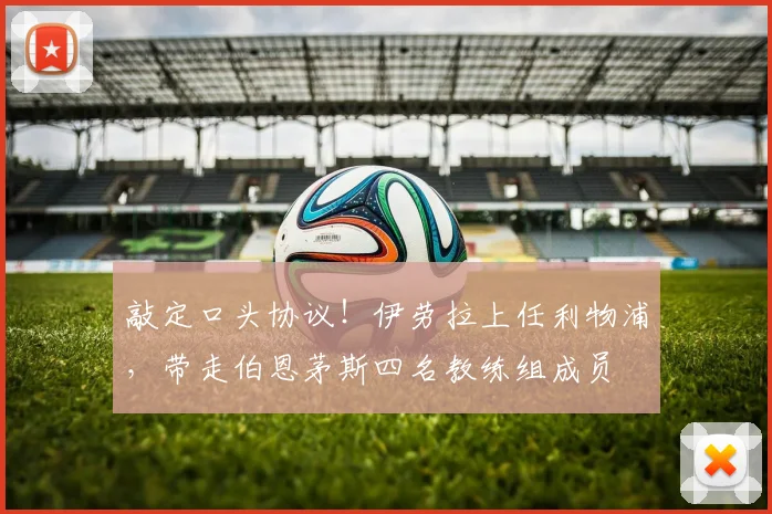 敲定口头协议！伊劳拉上任利物浦，带走伯恩茅斯四名教练组成员