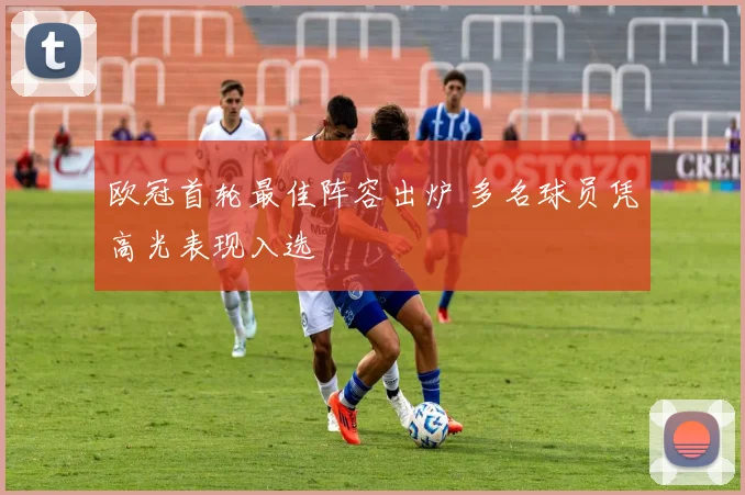 欧冠首轮最佳阵容出炉 多名球员凭高光表现入选