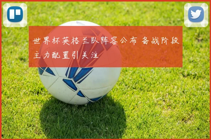世界杯英格兰队阵容公布 备战阶段主力配置引关注